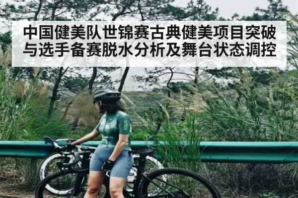 中国健美队世锦赛古典健美项目突破与选手备赛脱水分析及舞台状态调控